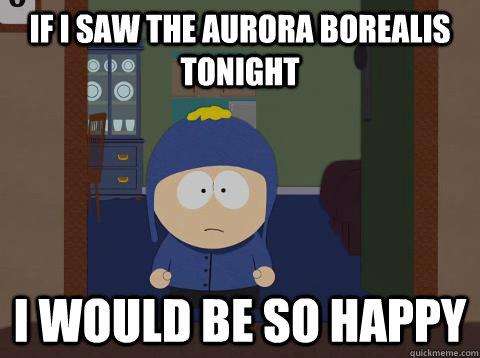 if i saw the aurora borealis tonight  i would be so happy - if i saw the aurora borealis tonight  i would be so happy  Craig would be so happy