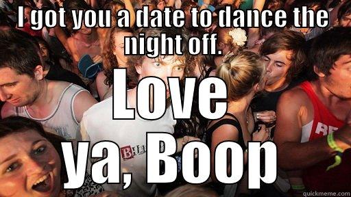 I GOT YOU A DATE TO DANCE THE NIGHT OFF. LOVE YA, BOOP Sudden Clarity Clarence