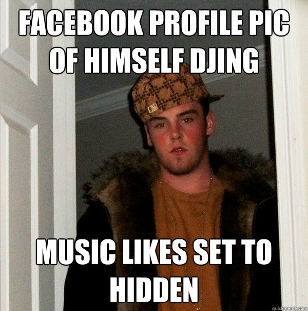 facebook profile pic of himself djing music likes set to hidden  Scumbag Steve