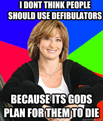 i dont think people should use defibulators because its gods plan for them to die  Sheltering Suburban Mom