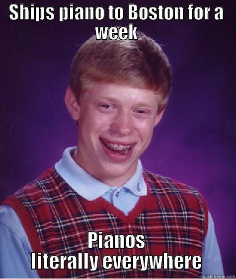 SHIPS PIANO TO BOSTON FOR A WEEK PIANOS LITERALLY EVERYWHERE Bad Luck Brian