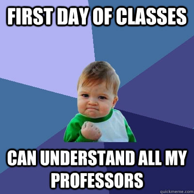 First day of classes Can understand all my professors  Success Kid