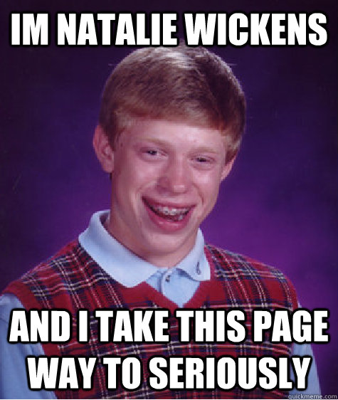 Im natalie wickens and i take this page way to seriously  Bad Luck Brian