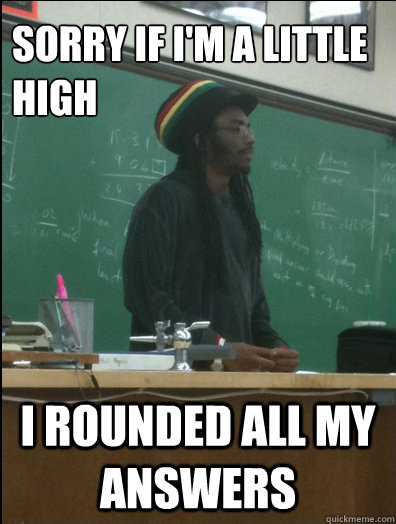 Sorry if I'm a little high I rounded all my answers - Sorry if I'm a little high I rounded all my answers  Rasta Science Teacher