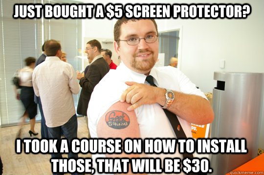 Just bought a $5 screen protector? I took a course on how to install those, that will be $30. - Just bought a $5 screen protector? I took a course on how to install those, that will be $30.  GeekSquad Gus