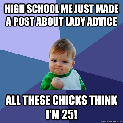 High school me just made a post about lady advice all these chicks think i'm 25! - High school me just made a post about lady advice all these chicks think i'm 25!  Success Kid