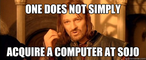 One does not simply Acquire a computer at SOJO  One Does Not Simply