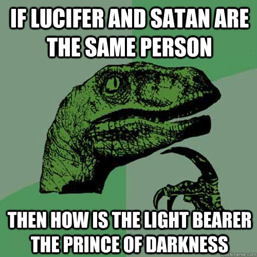 If Lucifer and Satan are the same person Then how is the light bearer the Prince of darkness - If Lucifer and Satan are the same person Then how is the light bearer the Prince of darkness  Philosoraptor