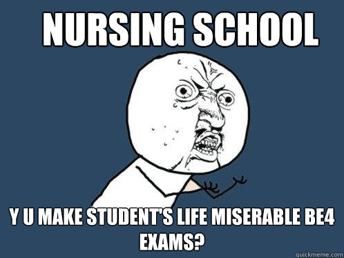 Nursing School y u make student's life miserable be4 exams?   Y U No