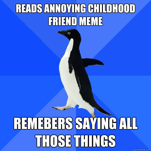 Reads Annoying Childhood Friend meme Remebers saying all those things - Reads Annoying Childhood Friend meme Remebers saying all those things  Socially Awkward Penguin