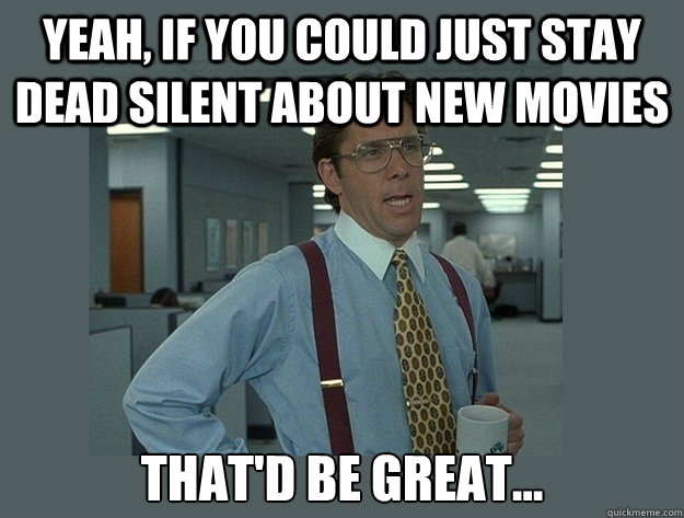 yeah, if you could just stay dead silent about new movies That'd be great... Caption 3 goes here - yeah, if you could just stay dead silent about new movies That'd be great... Caption 3 goes here  Office Space Lumbergh