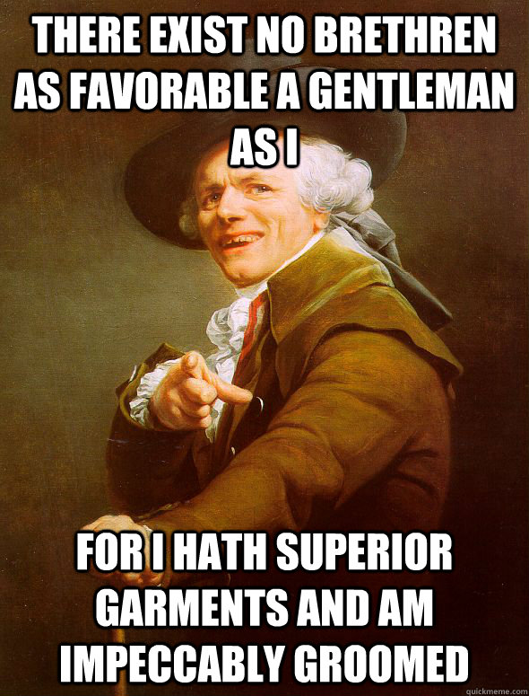 There exist no brethren as favorable a gentleman as i For i hath superior garments and am impeccably groomed  Joseph Ducreux