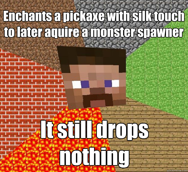 Enchants a pickaxe with silk touch to later aquire a monster spawner It still drops nothing - Enchants a pickaxe with silk touch to later aquire a monster spawner It still drops nothing  Sad minecraft