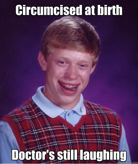 Circumcised at birth Doctor's still laughing - Circumcised at birth Doctor's still laughing  Bad Luck Brian