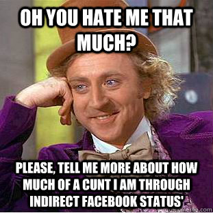 Oh you hate me that much? Please, tell me more about how much of a cunt i am through indirect facebook status' - Oh you hate me that much? Please, tell me more about how much of a cunt i am through indirect facebook status'  Condescending Wonka