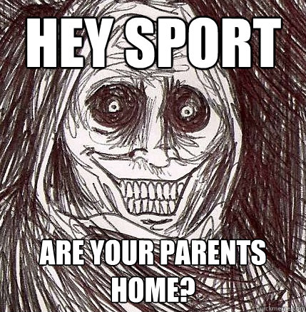 hey sport are your parents home?  Horrifying Houseguest