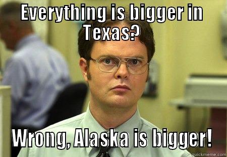 EVERYTHING IS BIGGER IN TEXAS? WRONG, ALASKA IS BIGGER! Schrute