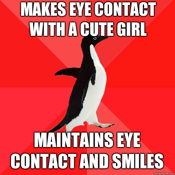 Makes eye contact with a cute girl Maintains eye contact and smiles  Socially Awesome Penguin