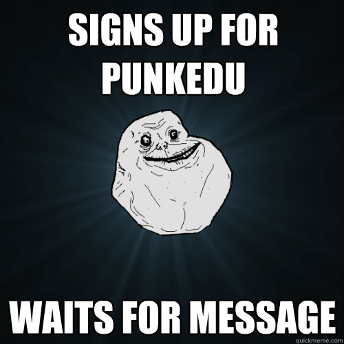 signs up for Punkedu waits for message  Forever Alone