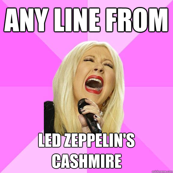 Any line from  LED ZEPPELIN'S CASHMIRE  Wrong Lyrics Christina