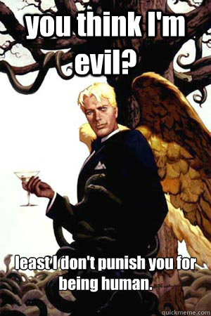 you think I'm evil? least I don't punish you for being human.  Good Guy Lucifer