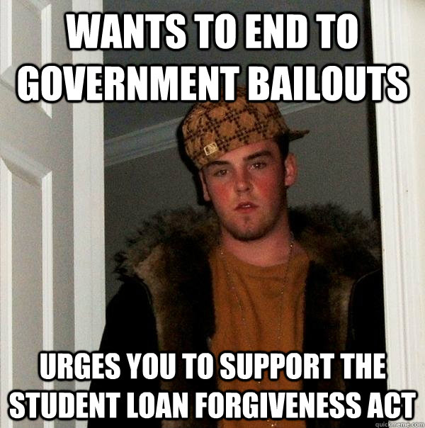 Wants to end to government bailouts Urges you to support the Student Loan Forgiveness Act  Scumbag Steve