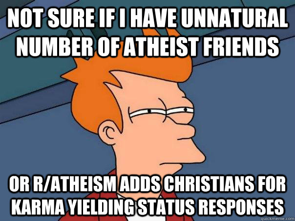 not sure if i have unnatural number of atheist friends or r/atheism adds christians for karma yielding status responses  Futurama Fry