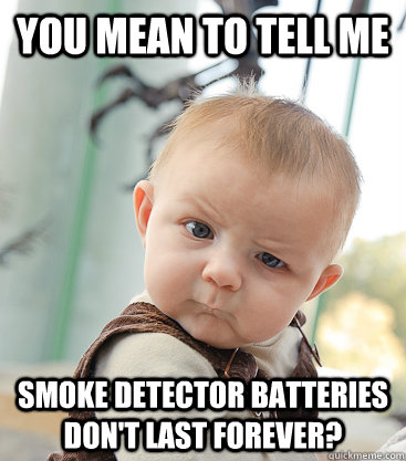 You mean to tell me Smoke detector batteries don't last forever?  skeptical baby