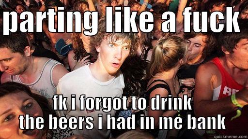 PARTING LIKE A FUCK  FK I FORGOT TO DRINK THE BEERS I HAD IN ME BANK Sudden Clarity Clarence