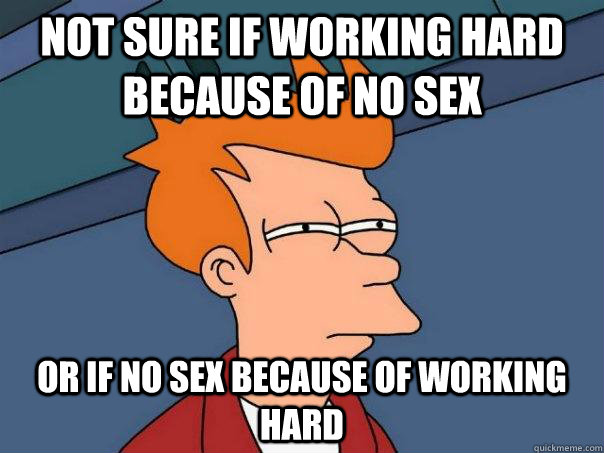 Not sure if working hard because of no sex or if no sex because of working hard - Not sure if working hard because of no sex or if no sex because of working hard  Futurama Fry