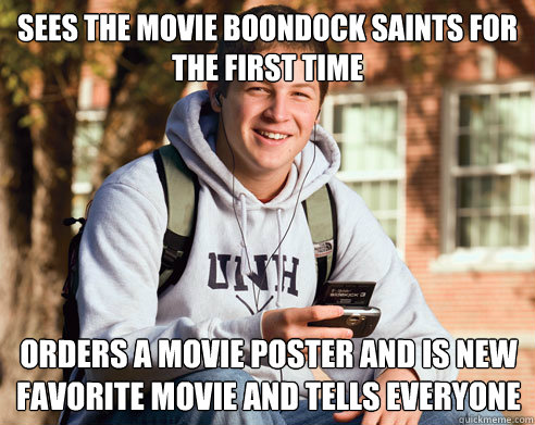 sees the movie boondock saints for the first time orders a movie poster and is new favorite movie and tells everyone   College Freshman