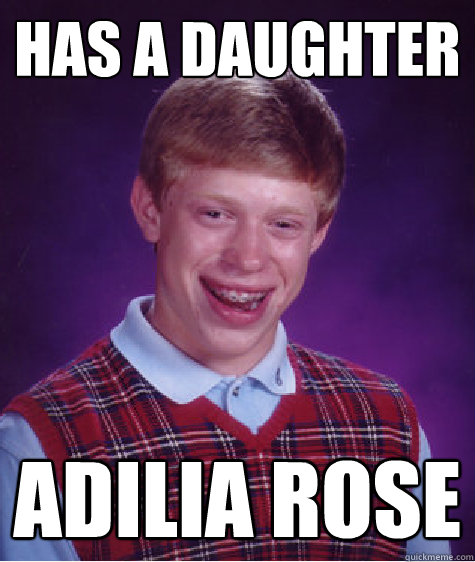 has a daughter adilia rose  Bad Luck Brian