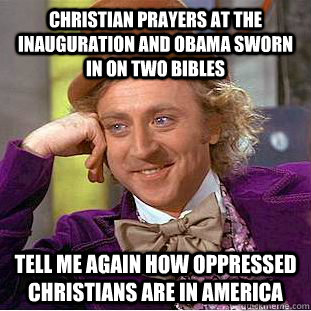 Christian prayers at the inauguration and obama sworn in on two bibles Tell me again how oppressed Christians are in america - Christian prayers at the inauguration and obama sworn in on two bibles Tell me again how oppressed Christians are in america  Condescending Wonka