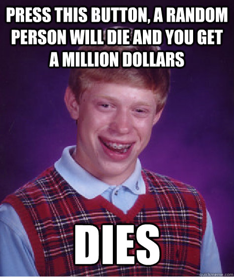 Press this button, a random person will die and you get a million dollars dies  Bad Luck Brian