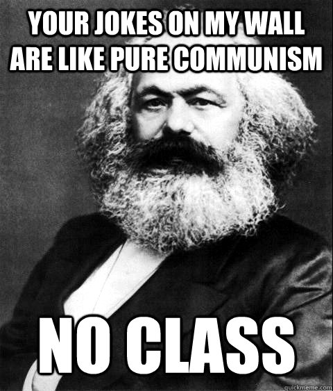 Your jokes on my wall are like pure communism no class - Your jokes on my wall are like pure communism no class  KARL MARX