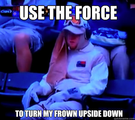 Use the force To turn my frown upside down  