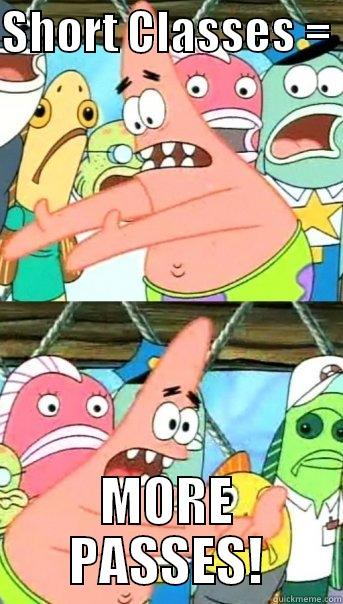 SHORT CLASSES =  MORE PASSES! Push it somewhere else Patrick