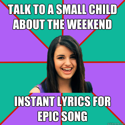 Talk to a small child about the weekend instant lyrics for epic song - Talk to a small child about the weekend instant lyrics for epic song  Rebecca Black