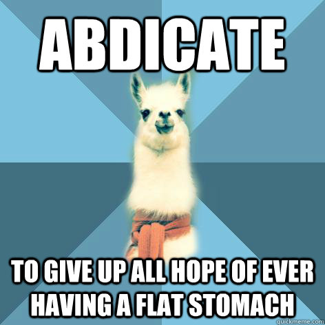 ABDICATE To give up all hope of ever having a flat stomach  Linguist Llama