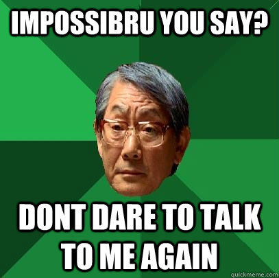 impossibru you say? dont dare to talk to me again   High Expectations Asian Father