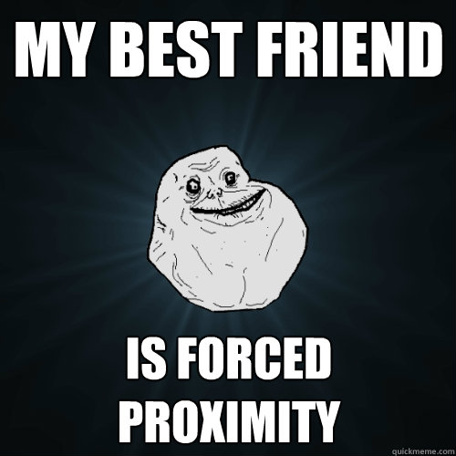 My best friend is forced proximity  Forever Alone