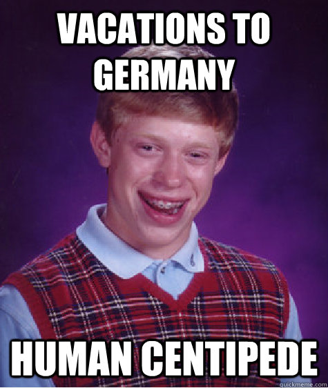 Vacations to germany human centipede  Bad Luck Brian