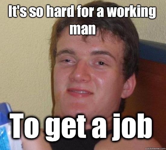 It's so hard for a working man To get a job  10 Guy