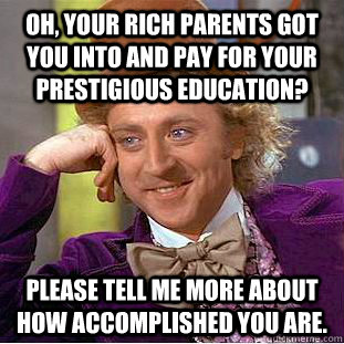 Oh, your rich parents got you into and pay for your prestigious education? Please tell me more about how accomplished you are. - Oh, your rich parents got you into and pay for your prestigious education? Please tell me more about how accomplished you are.  Creepy Wonka