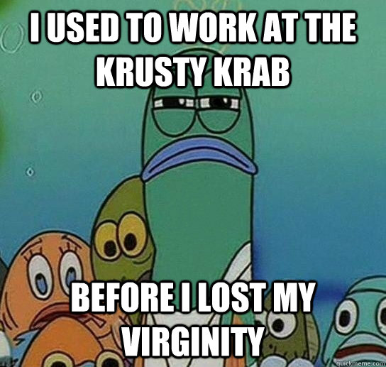 I used to work at the Krusty Krab Before I lost my virginity  Serious fish SpongeBob