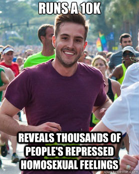 Runs a 10k Reveals thousands of people's repressed homosexual feelings  Ridiculously photogenic guy