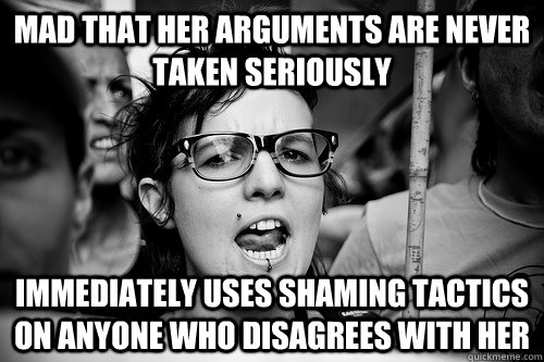 mad that her arguments are never taken seriously immediately uses shaming tactics on anyone who disagrees with her - mad that her arguments are never taken seriously immediately uses shaming tactics on anyone who disagrees with her  Hypocrite Feminist