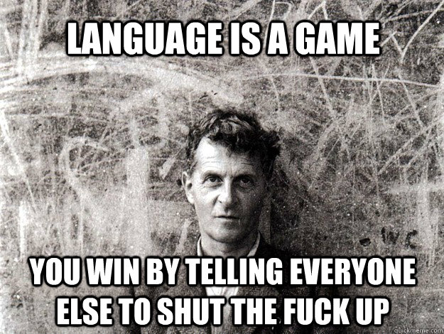 LANGUAGE IS A GAME YOU WIN BY TELLING EVERYONE ELSE TO SHUT THE FUCK UP  