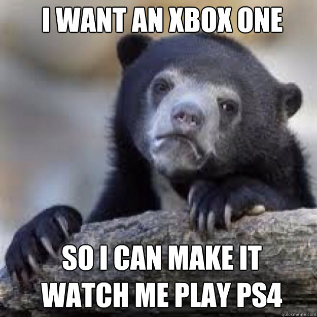 I want an xbox one so i can make it watch me play ps4 - I want an xbox one so i can make it watch me play ps4  Misc