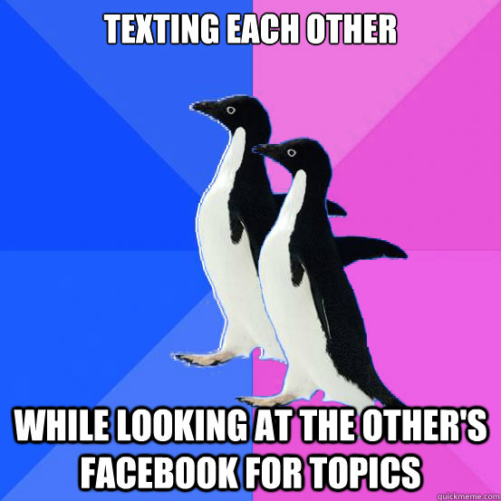 Texting each other while looking at the other's Facebook for topics  Socially Awkward Couple